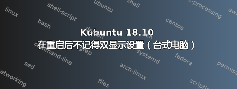 Kubuntu 18.10 在重启后不记得双显示设置（台式电脑）