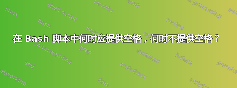 在 Bash 脚本中何时应提供空格，何时不提供空格？