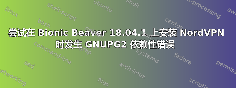 尝试在 Bionic Beaver 18.04.1 上安装 NordVPN 时发生 GNUPG2 依赖性错误 