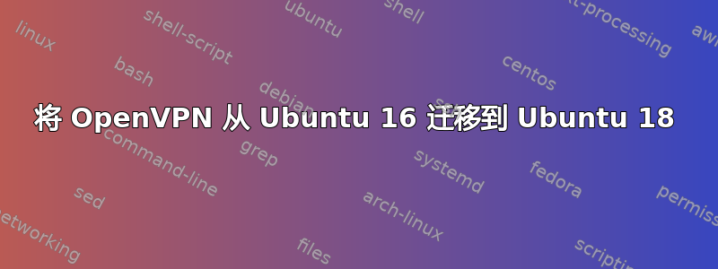 将 OpenVPN 从 Ubuntu 16 迁移到 Ubuntu 18