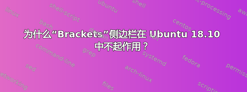 为什么“Brackets”侧边栏在 Ubuntu 18.10 中不起作用？