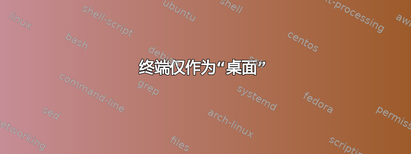 终端仅作为“桌面”