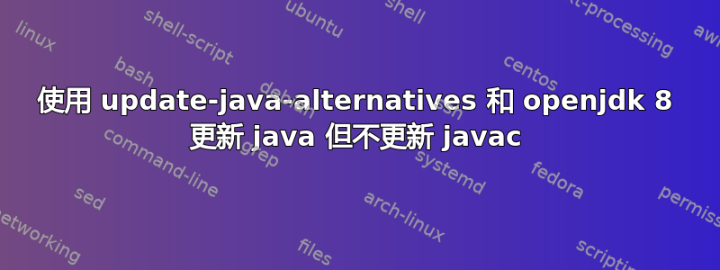 使用 update-java-alternatives 和 openjdk 8 更新 java 但不更新 javac