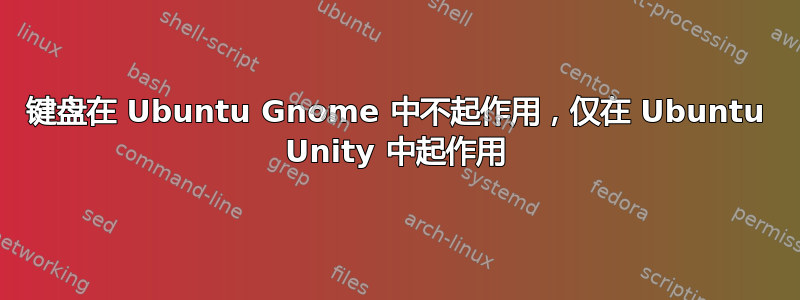 键盘在 Ubuntu Gnome 中不起作用，仅在 Ubuntu Unity 中起作用