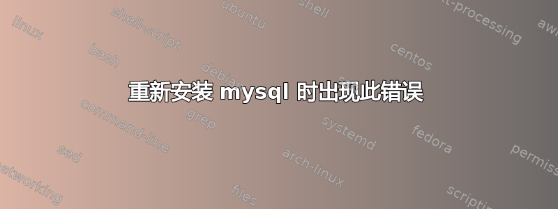 重新安装 mysql 时出现此错误