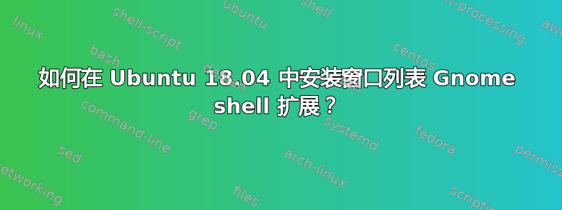 如何在 Ubuntu 18.04 中安装窗口列表 Gnome shell 扩展？