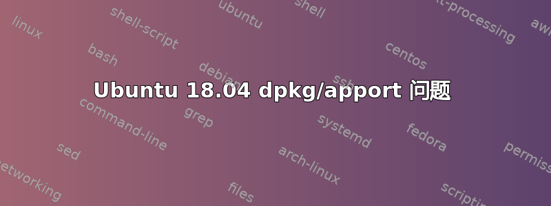 Ubuntu 18.04 dpkg/apport 问题