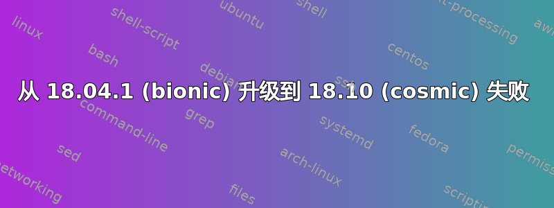 从 18.04.1 (bionic) 升级到 18.10 (cosmic) 失败