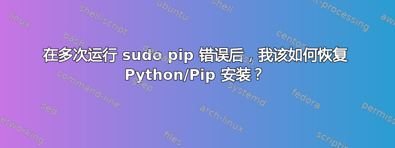 在多次运行 sudo pip 错误后，我该如何恢复 Python/Pip 安装？