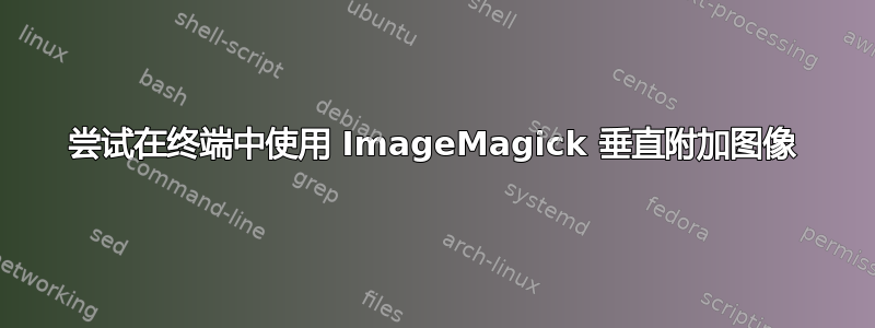 尝试在终端中使用 ImageMagick 垂直附加图像