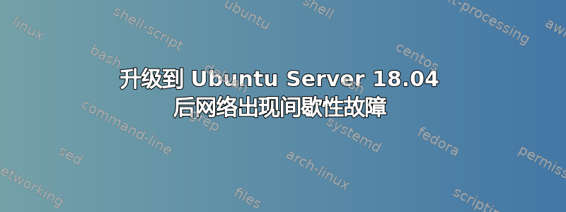 升级到 Ubuntu Server 18.04 后网络出现间歇性故障