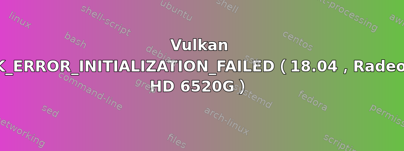 Vulkan VK_ERROR_INITIALIZATION_FAILED（18.04，Radeon HD 6520G）