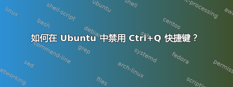 如何在 Ubuntu 中禁用 Ctrl+Q 快捷键？