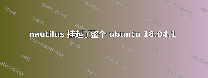 nautilus 挂起了整个 ubuntu 18.04.1