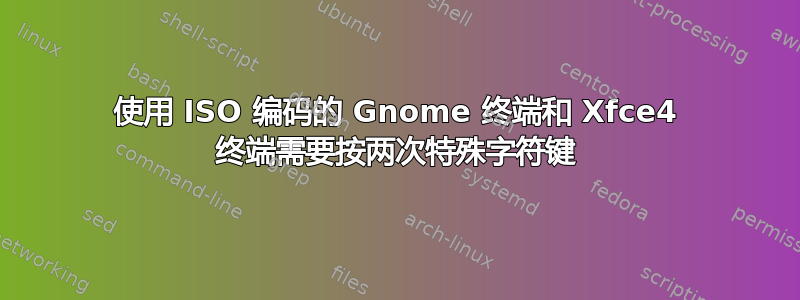 使用 ISO 编码的 Gnome 终端和 Xfce4 终端需要按两次特殊字符键