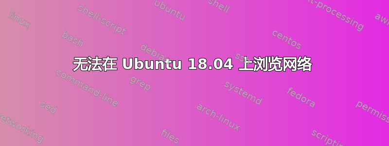 无法在 Ubuntu 18.04 上浏览网络