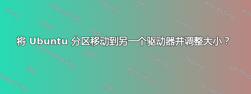 将 Ubuntu 分区移动到另一个驱动器并调整大小？