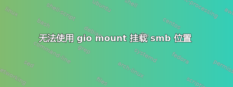 无法使用 gio mount 挂载 smb 位置