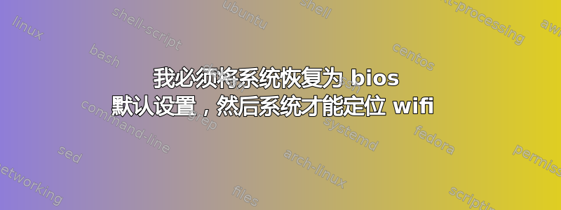 我必须将系统恢复为 bios 默认设置，然后系统才能定位 wifi 