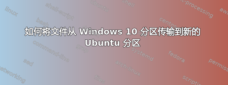 如何将文件从 Windows 10 分区传输到新的 Ubuntu 分区