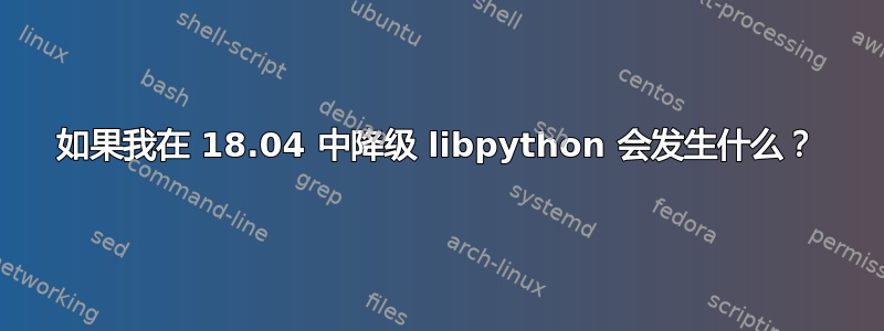 如果我在 18.04 中降级 libpython 会发生什么？