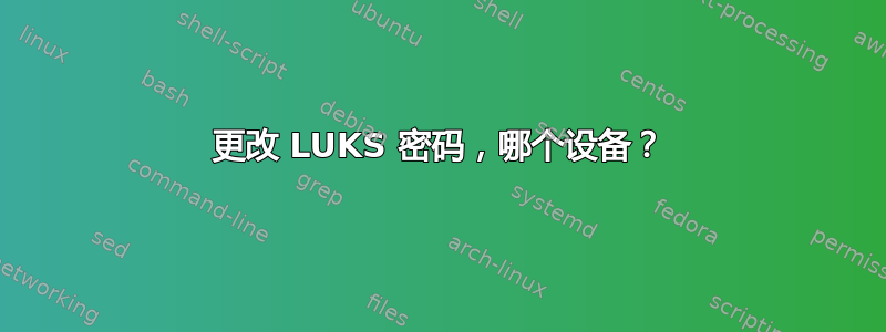 更改 LUKS 密码，哪个设备？