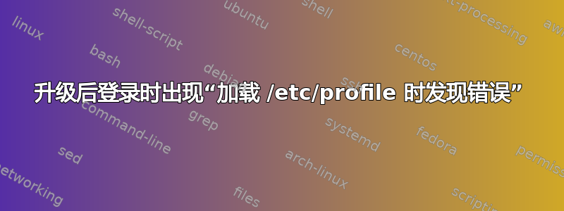 升级后登录时出现“加载 /etc/profile 时发现错误”