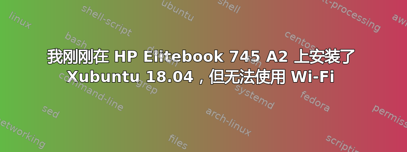 我刚刚在 HP Elitebook 745 A2 上安装了 Xubuntu 18.04，但无法使用 Wi-Fi