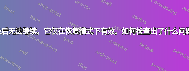 登录后无法继续。它仅在恢复模式下有效。如何检查出了什么问题？