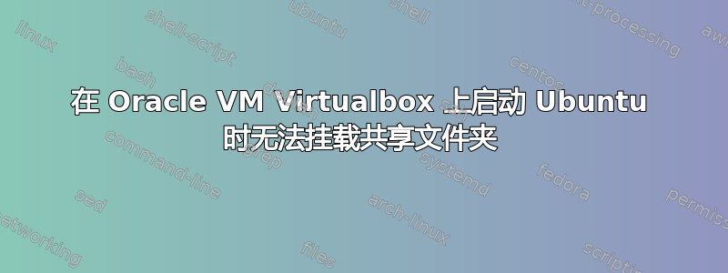 在 Oracle VM Virtualbox 上启动 Ubuntu 时无法挂载共享文件夹