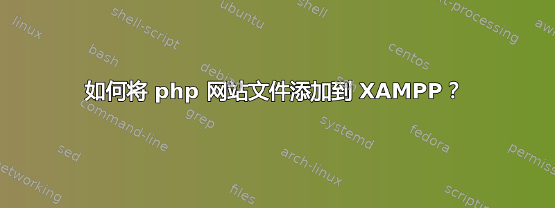 如何将 php 网站文件添加到 XAMPP？