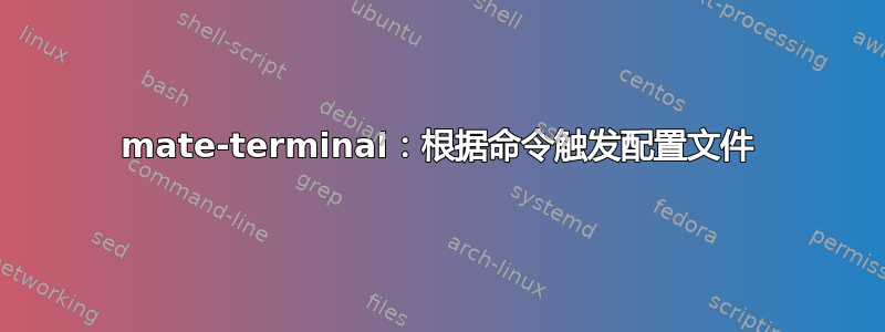 mate-terminal：根据命令触发配置文件