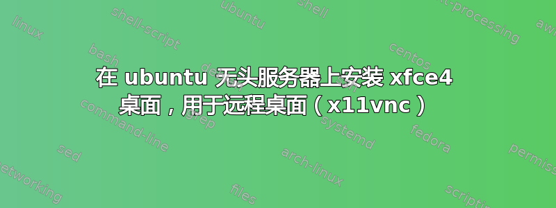 在 ubuntu 无头服务器上安装 xfce4 桌面，用于远程桌面（x11vnc）