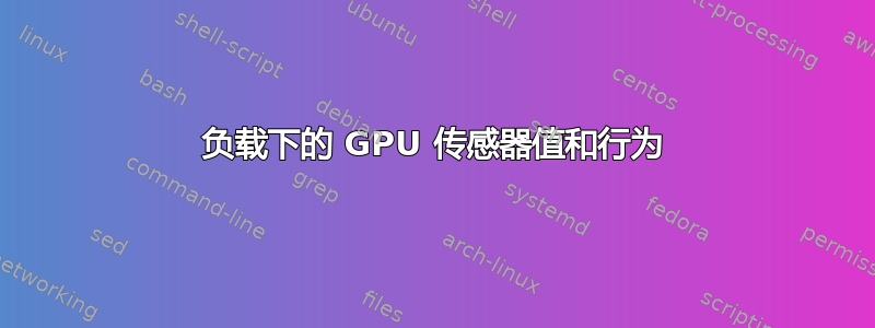 负载下的 GPU 传感器值和行为