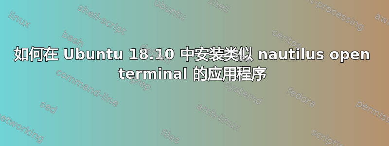 如何在 Ubuntu 18.10 中安装类似 nautilus open terminal 的应用程序