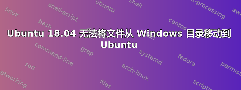 Ubuntu 18.04 无法将文件从 Windows 目录移动到 Ubuntu