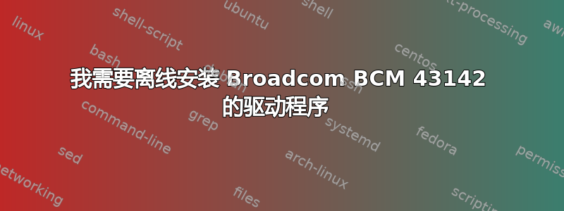 我需要离线安装 Broadcom BCM 43142 的驱动程序 