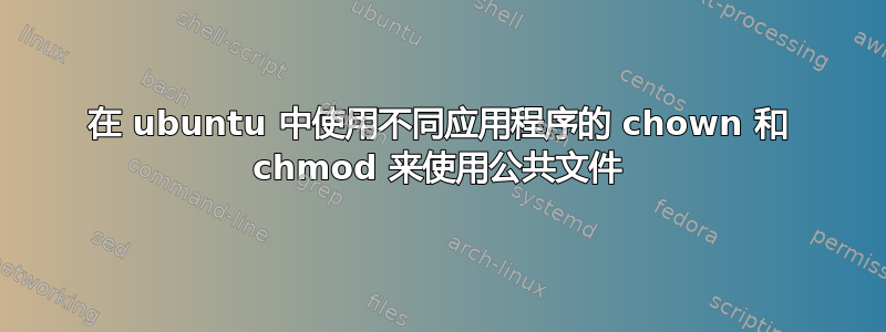 在 ubuntu 中使用不同应用程序的 chown 和 chmod 来使用公共文件