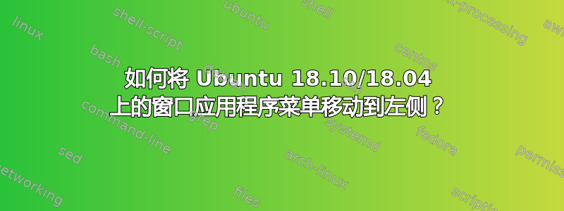 如何将 Ubuntu 18.10/18.04 上的窗口应用程序菜单移动到左侧？