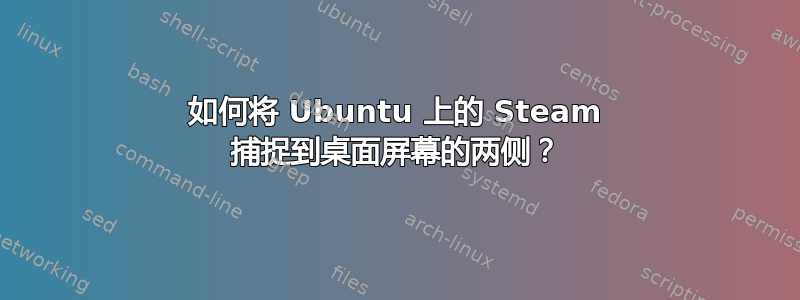 如何将 Ubuntu 上的 Steam 捕捉到桌面屏幕的两侧？