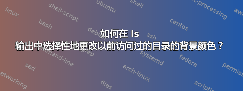 如何在 ls 输出中选择性地更改以前访问过的目录的背景颜色？