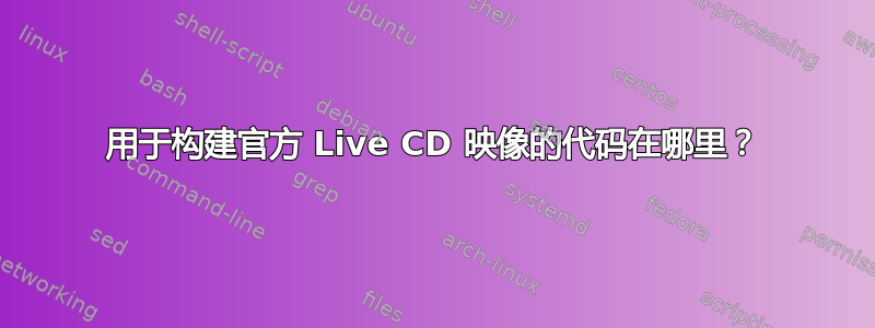 用于构建官方 Live CD 映像的代码在哪里？