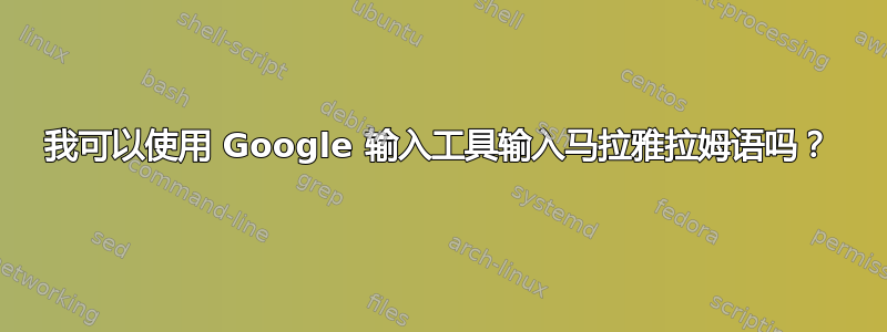 我可以使用 Google 输入工具输入马拉雅拉姆语吗？