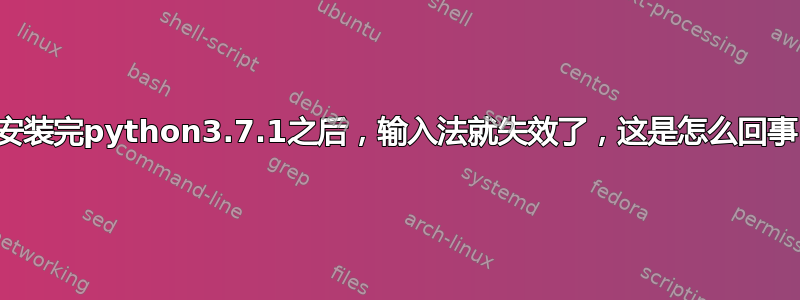 我安装完python3.7.1之后，输入法就失效了，这是怎么回事？