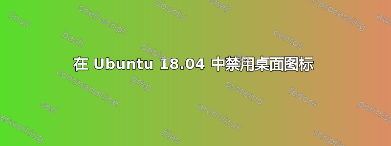 在 Ubuntu 18.04 中禁用桌面图标