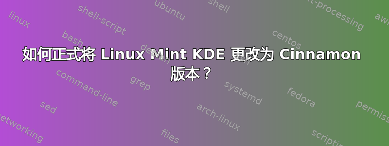 如何正式将 Linux Mint KDE 更改为 Cinnamon 版本？