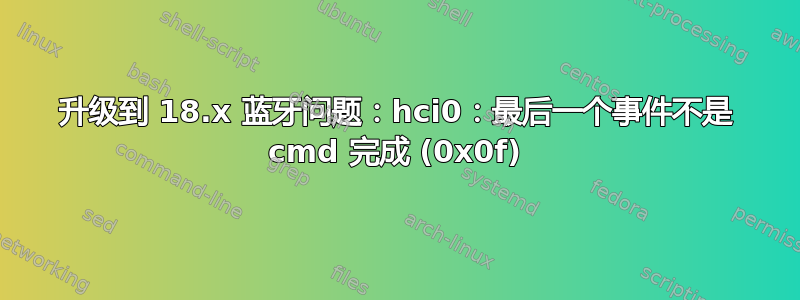 升级到 18.x 蓝牙问题：hci0：最后一个事件不是 cmd 完成 (0x0f)