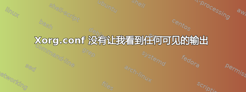 Xorg.conf 没有让我看到任何可见的输出