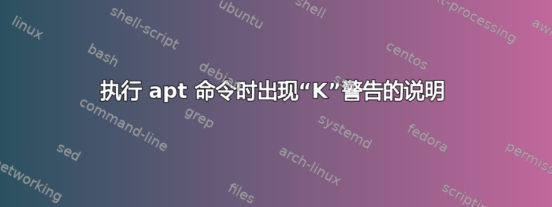 执行 apt 命令时出现“K”警告的说明