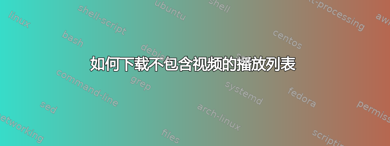 如何下载不包含视频的播放列表